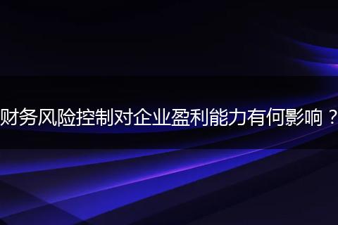 财务风险控制对企业盈利能力有何影响?