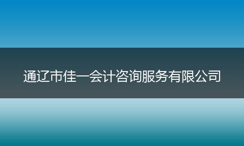 通辽市佳一会计咨询服务有限公司