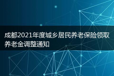 成都2021年度城乡居民养老保险领取养老金调整通知