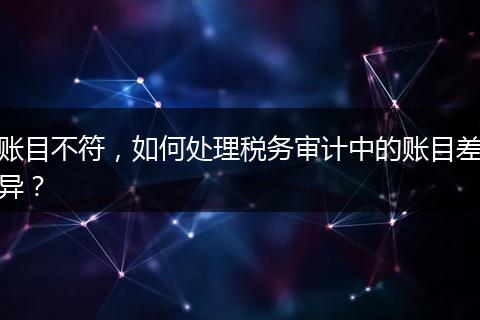 账目不符，如何处理税务审计中的账目差异？