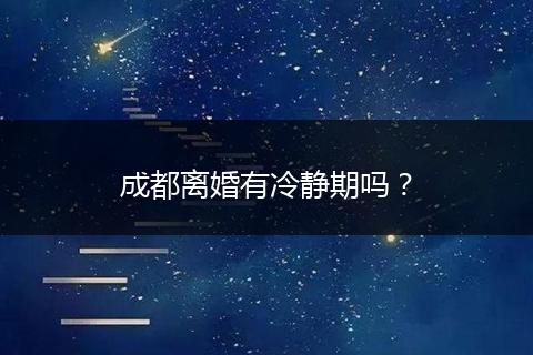 成都离婚有冷静期吗？