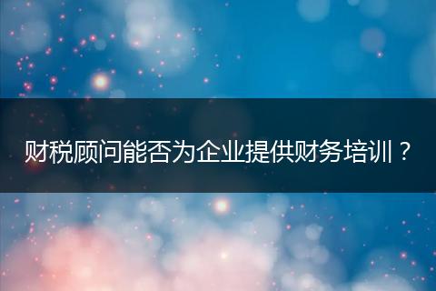 财税顾问能否为企业提供财务培训?
