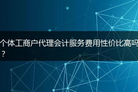 个体工商户代理会计服务费用性价比高吗?