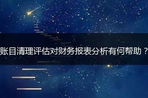 账目清理评估对财务报表分析有何帮助?