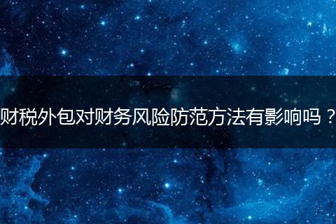财税外包对财务风险防范方法有影响吗?