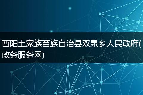 酉阳土家族苗族自治县双泉乡人民政府(政务服务网)