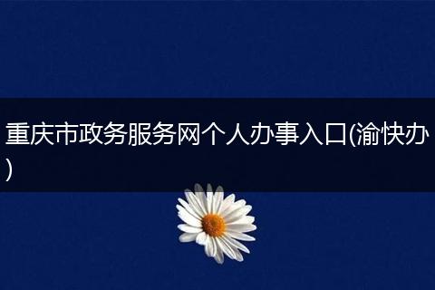 重庆市政务服务网个人办事入口(渝快办)