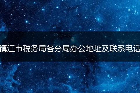 镇江市税务局各分局办公地址及联系电话