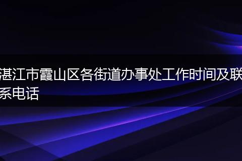 湛江市霞山区各街道办事处工作时间及联系电话