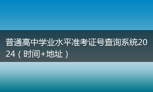 普通高中学业水平准考证号查询系统2024（时间+地址）