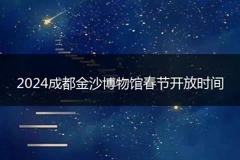 2024成都金沙博物馆春节开放时间