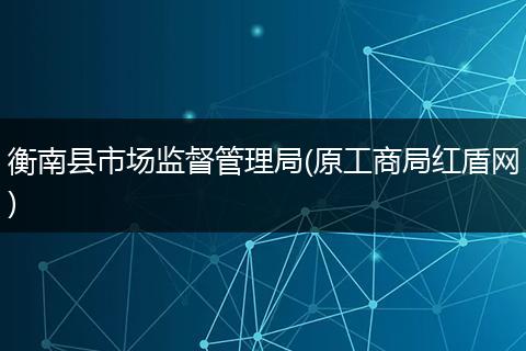 衡南县市场监督管理局(原工商局红盾网)