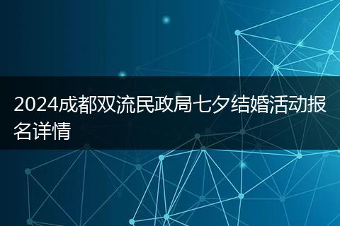 2024成都双流民政局七夕结婚活动报名详情