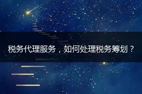 税务代理服务,如何处理税务筹划?