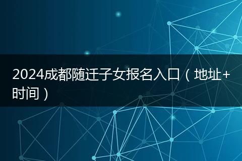 2024成都随迁子女报名入口（地址+时间）