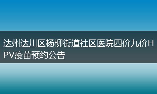 达州达川区杨柳街道社区医院四价九价HPV疫苗预约公告