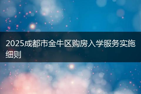 2025成都市金牛区购房入学服务实施细则