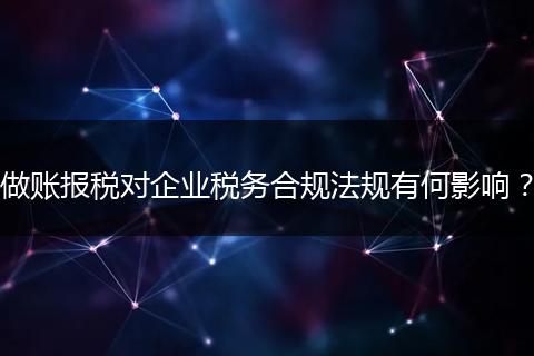 做账报税对企业税务合规法规有何影响?