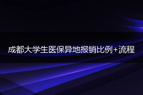 成都大学生医保异地报销比例+流程