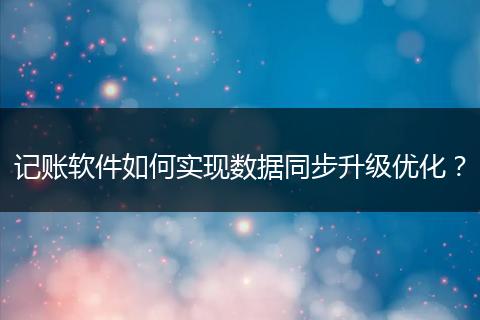 记账软件如何实现数据同步升级优化?