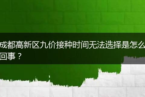 成都高新区九价接种时间无法选择是怎么回事?
