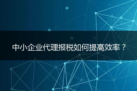 中小企业代理报税如何提高效率?