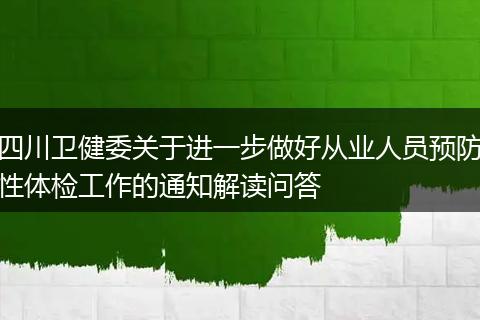 四川卫健委关于进一步做好从业人员预防性体检工作的通知解读问答