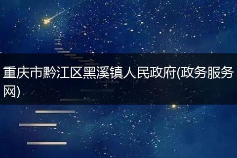 重庆市黔江区黑溪镇人民政府(政务服务网)