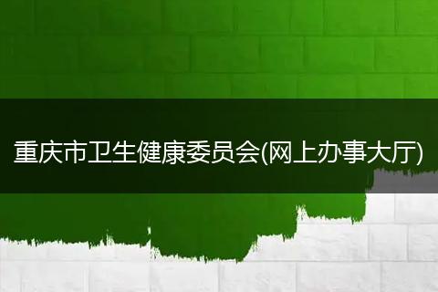 重庆市卫生健康委员会(网上办事大厅)