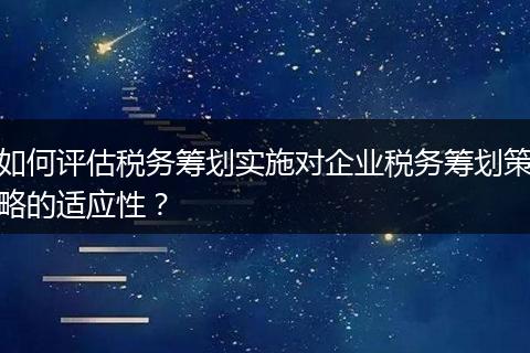 如何评估税务筹划实施对企业税务筹划策略的适应性？