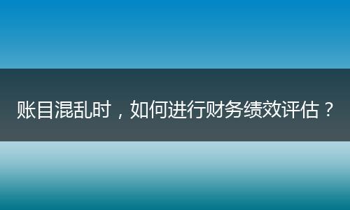 账目混乱时,如何进行财务绩效评估?