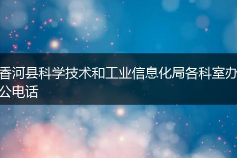 香河县科学技术和工业信息化局各科室办公电话