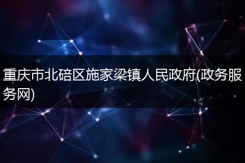 重庆市北碚区施家梁镇人民政府(政务服务网)
