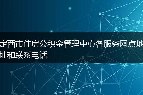 定西市住房公积金管理中心各服务网点地址和联系电话