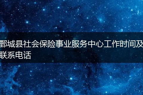 鄄城县社会保险事业服务中心工作时间及联系电话