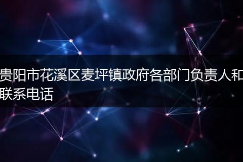 贵阳市花溪区麦坪镇政府各部门负责人和联系电话