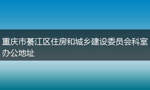 重庆市綦江区住房和城乡建设委员会科室办公地址