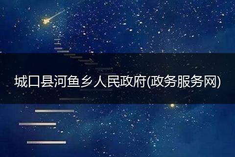 城口县河鱼乡人民政府(政务服务网)