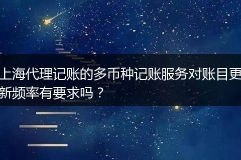 上海代理记账的多币种记账服务对账目更新频率有要求吗?