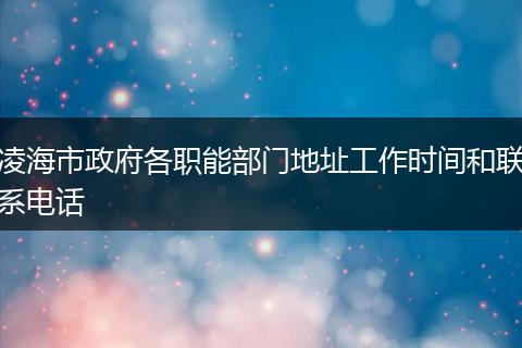凌海市政府各职能部门地址工作时间和联系电话