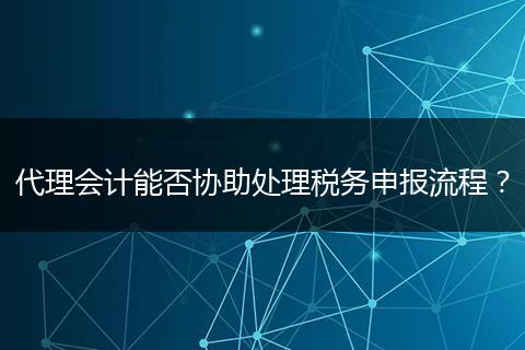 代理会计能否协助处理税务申报流程?