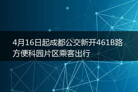 4月16日起成都公交新开461B路 方便科园片区乘客出行