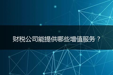 财税公司能提供哪些增值服务?