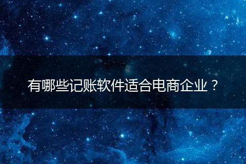 有哪些记账软件适合电商企业?