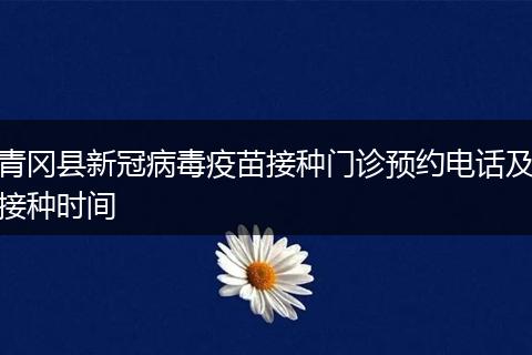 青冈县新冠病毒疫苗接种门诊预约电话及接种时间