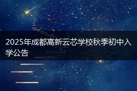 2025年成都高新云芯学校秋季初中入学公告