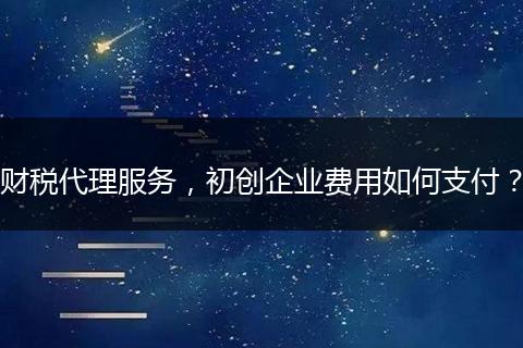 财税代理服务,初创企业费用如何支付?