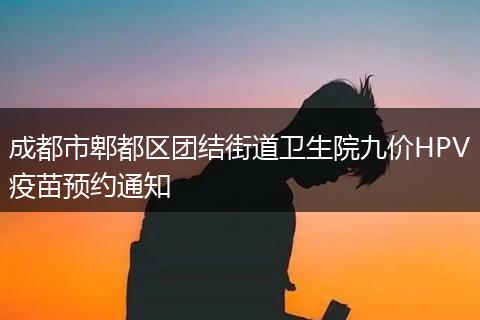成都市郫都区团结街道卫生院九价HPV疫苗预约通知