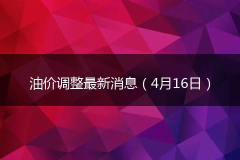 油价调整最新消息（4月16日）