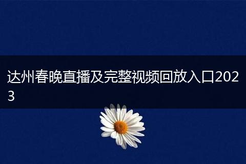 达州春晚直播及完整视频回放入口2023